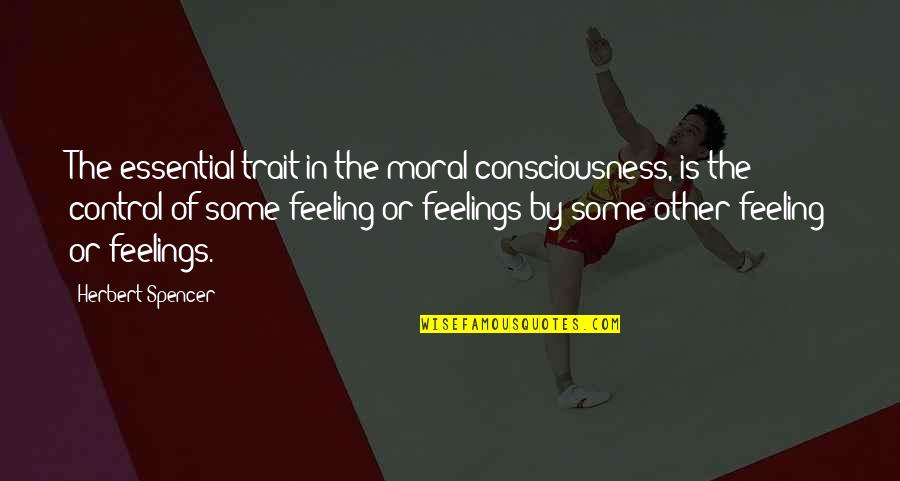 Control Over Feelings Quotes By Herbert Spencer: The essential trait in the moral consciousness, is