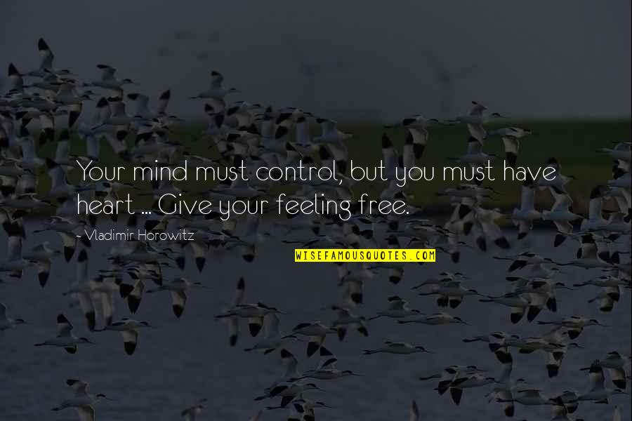 Control Over Feelings Quotes By Vladimir Horowitz: Your mind must control, but you must have