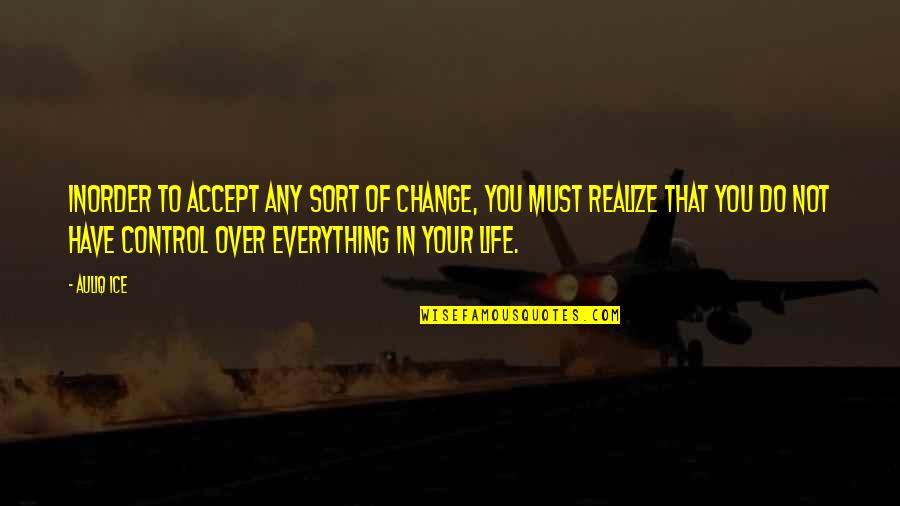 Control Over Life Quotes By Auliq Ice: Inorder to accept any sort of change, you Control Over Life Quotes By Auliq Ice: Inorder to accept any sort of change, you