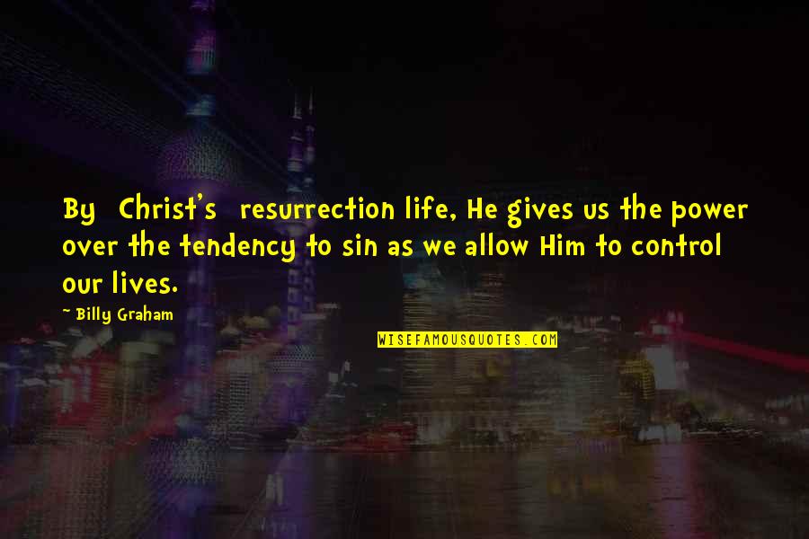 Control Over Life Quotes By Billy Graham: By [Christ's] resurrection life, He gives us the