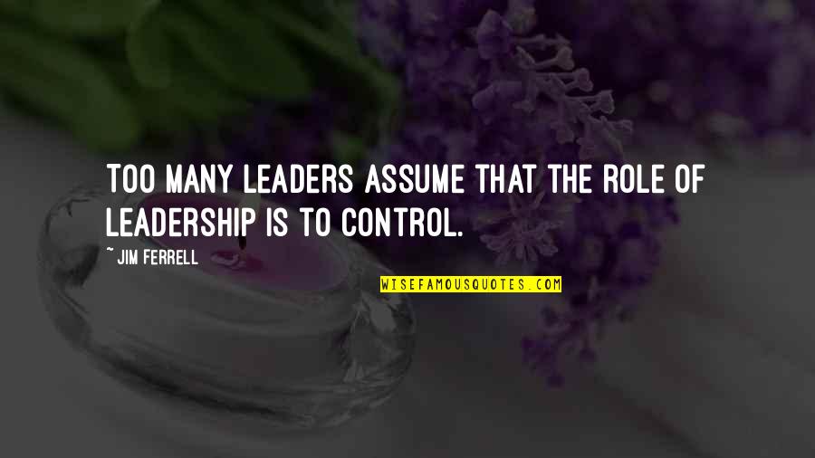 Control Over Others Quotes By Jim Ferrell: Too many leaders assume that the role of
