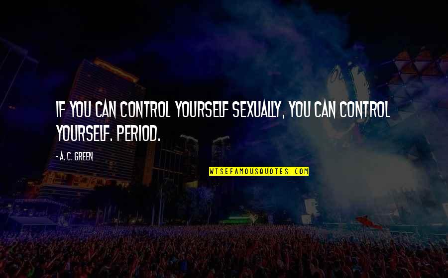 Control Over Yourself Quotes By A. C. Green: If you can control yourself sexually, you can