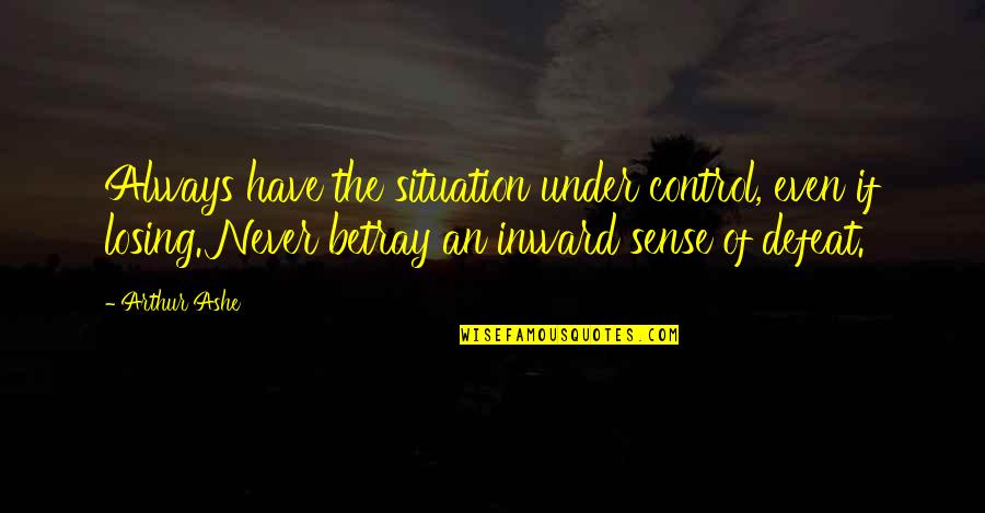 Control Situation Quotes By Arthur Ashe: Always have the situation under control, even if