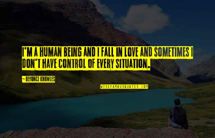 Control Situation Quotes By Beyonce Knowles: I'm a human being and I fall in
