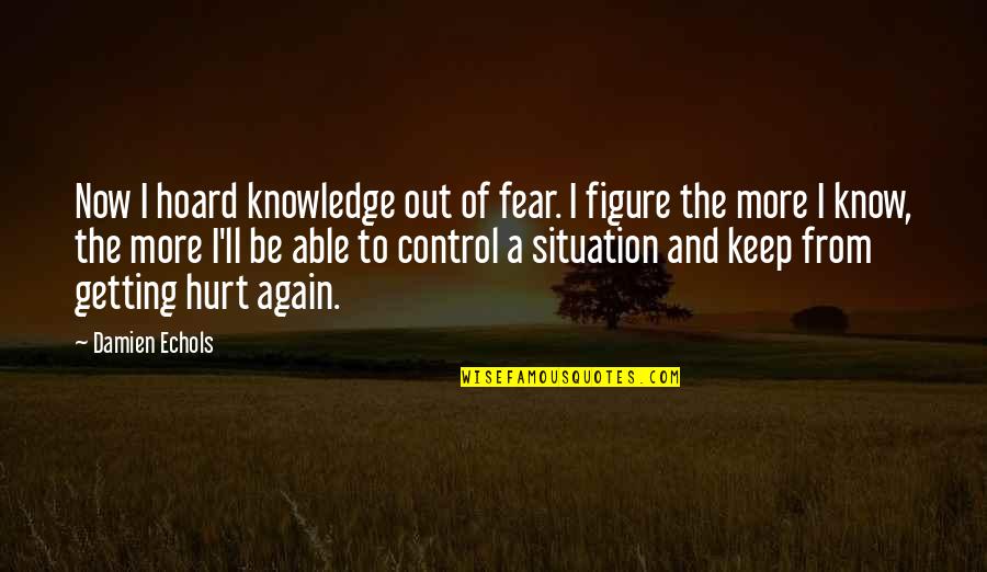 Control Situation Quotes By Damien Echols: Now I hoard knowledge out of fear. I