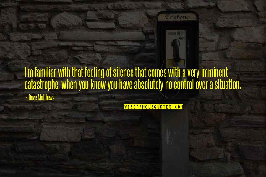 Control Situation Quotes By Dave Matthews: I'm familiar with that feeling of silence that