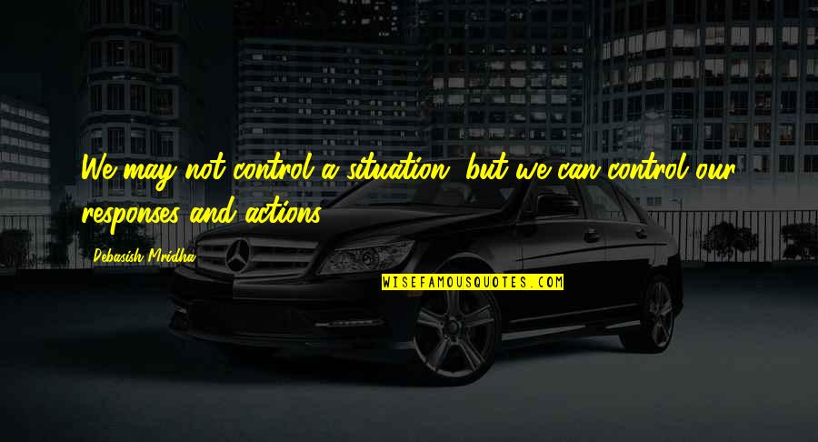 Control Situation Quotes By Debasish Mridha: We may not control a situation, but we