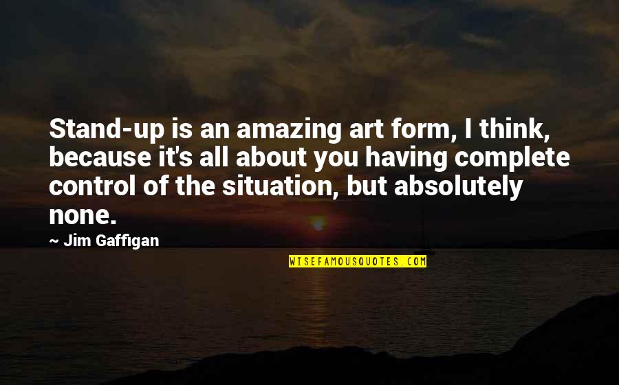 Control Situation Quotes By Jim Gaffigan: Stand-up is an amazing art form, I think,
