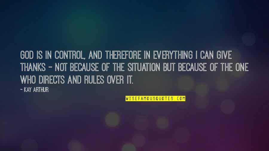 Control Situation Quotes By Kay Arthur: God is in control, and therefore in EVERYTHING