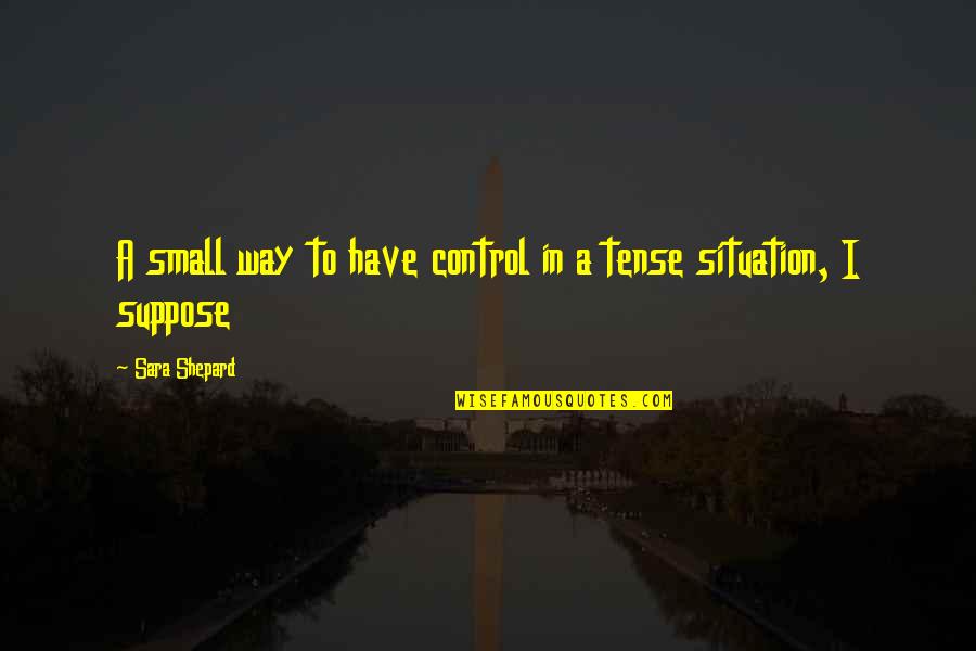 Control Situation Quotes By Sara Shepard: A small way to have control in a
