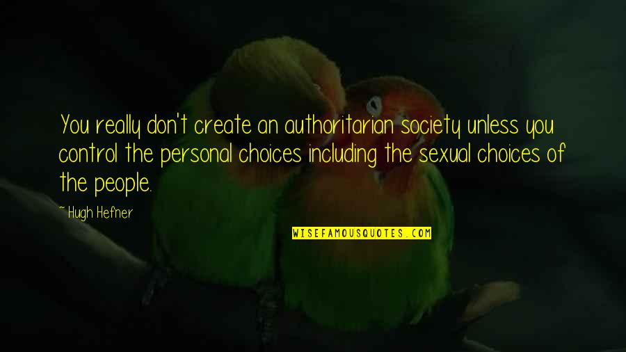 Control Society Quotes By Hugh Hefner: You really don't create an authoritarian society unless Control Society Quotes By Hugh Hefner: You really don't create an authoritarian society unless