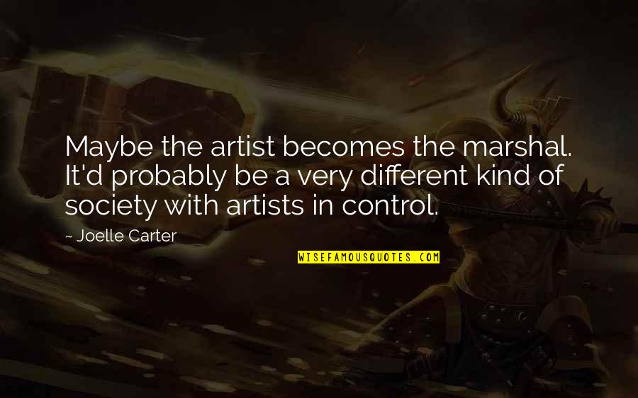 Control Society Quotes By Joelle Carter: Maybe the artist becomes the marshal. It'd probably Control Society Quotes By Joelle Carter: Maybe the artist becomes the marshal. It'd probably