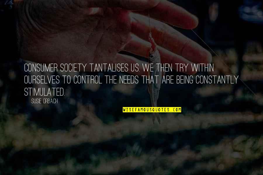 Control Society Quotes By Susie Orbach: Consumer society tantalises us. We then try within Control Society Quotes By Susie Orbach: Consumer society tantalises us. We then try within