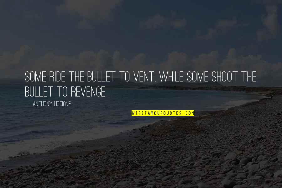 Control The Anger Quotes By Anthony Liccione: Some ride the bullet to vent, while some