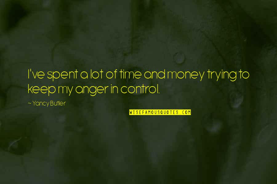 Control The Anger Quotes By Yancy Butler: I've spent a lot of time and money