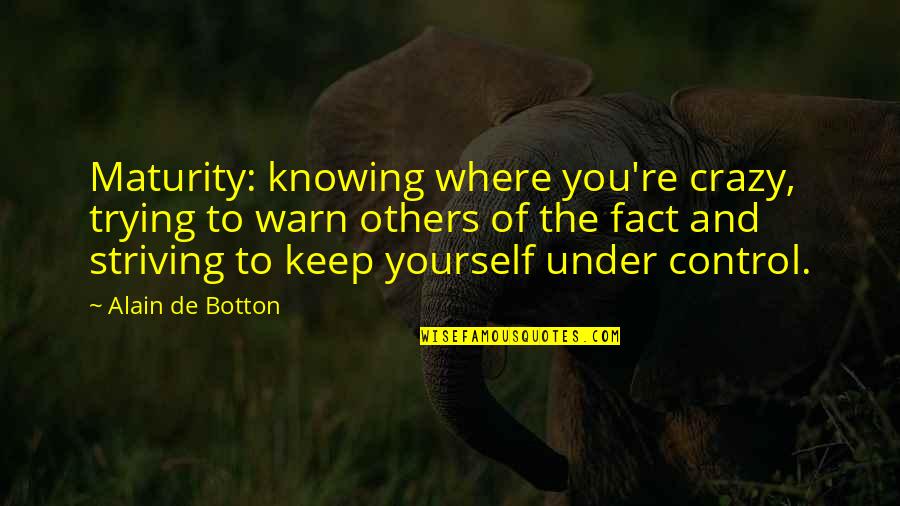 Control The Crazy Quotes By Alain De Botton: Maturity: knowing where you're crazy, trying to warn