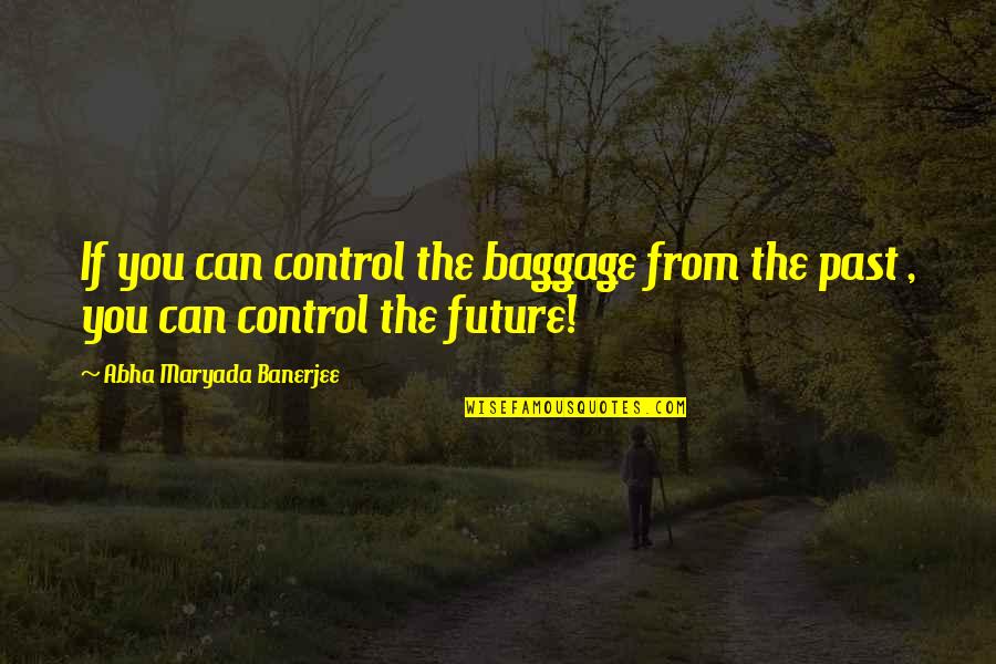 Control The Future Quotes By Abha Maryada Banerjee: If you can control the baggage from the