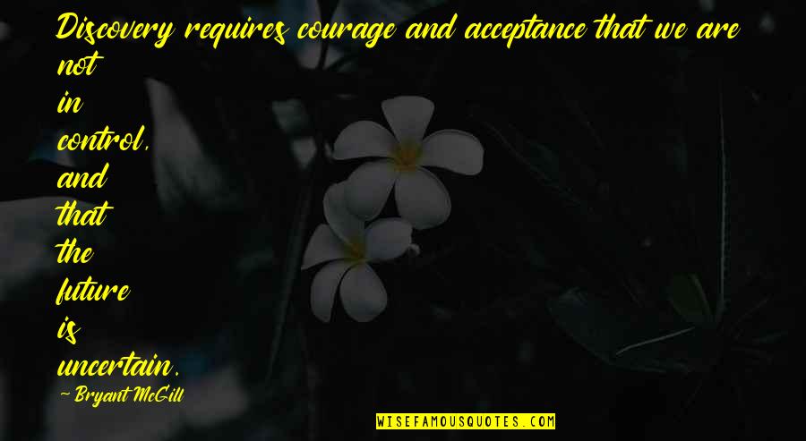 Control The Future Quotes By Bryant McGill: Discovery requires courage and acceptance that we are