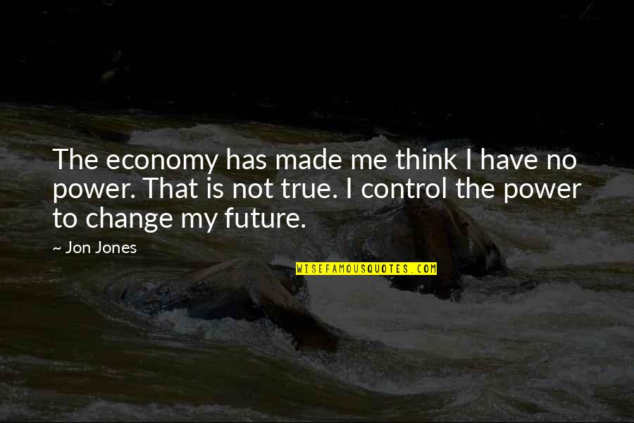 Control The Future Quotes By Jon Jones: The economy has made me think I have