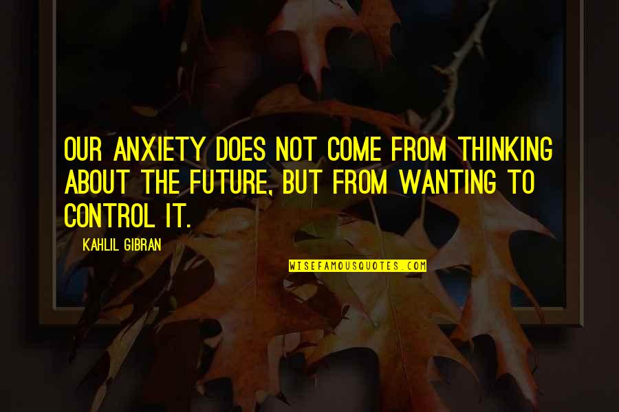Control The Future Quotes By Kahlil Gibran: Our anxiety does not come from thinking about