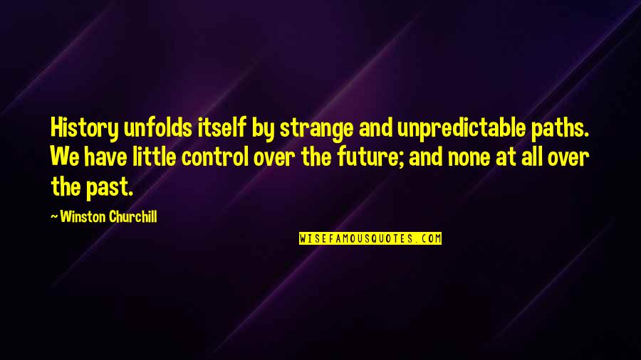Control The Future Quotes By Winston Churchill: History unfolds itself by strange and unpredictable paths.