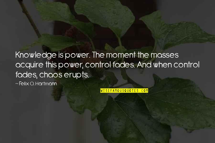 Control The Masses Quotes By Felix O. Hartmann: Knowledge is power. The moment the masses acquire