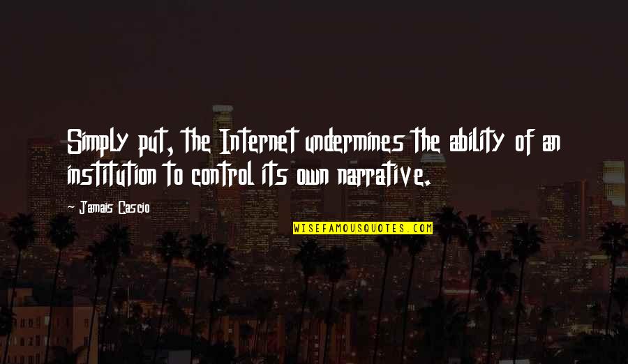 Control The Narrative Quotes By Jamais Cascio: Simply put, the Internet undermines the ability of