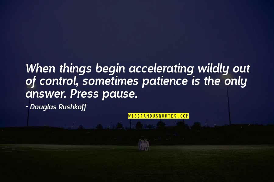 Control The Press Quotes By Douglas Rushkoff: When things begin accelerating wildly out of control,