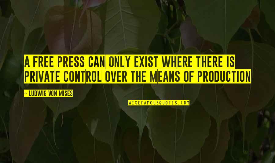Control The Press Quotes By Ludwig Von Mises: A free press can only exist where there