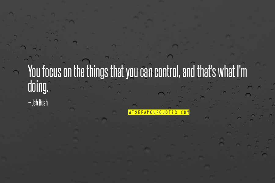 Control The Things That I Can Quotes By Jeb Bush: You focus on the things that you can