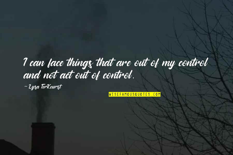 Control The Things That I Can Quotes By Lysa TerKeurst: I can face things that are out of