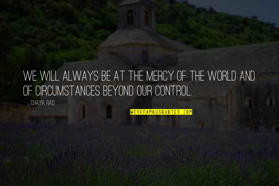 Control The World Quotes By Chaya Rao: we will always be at the mercy of