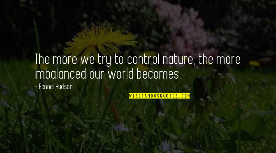 Control The World Quotes By Fennel Hudson: The more we try to control nature, the