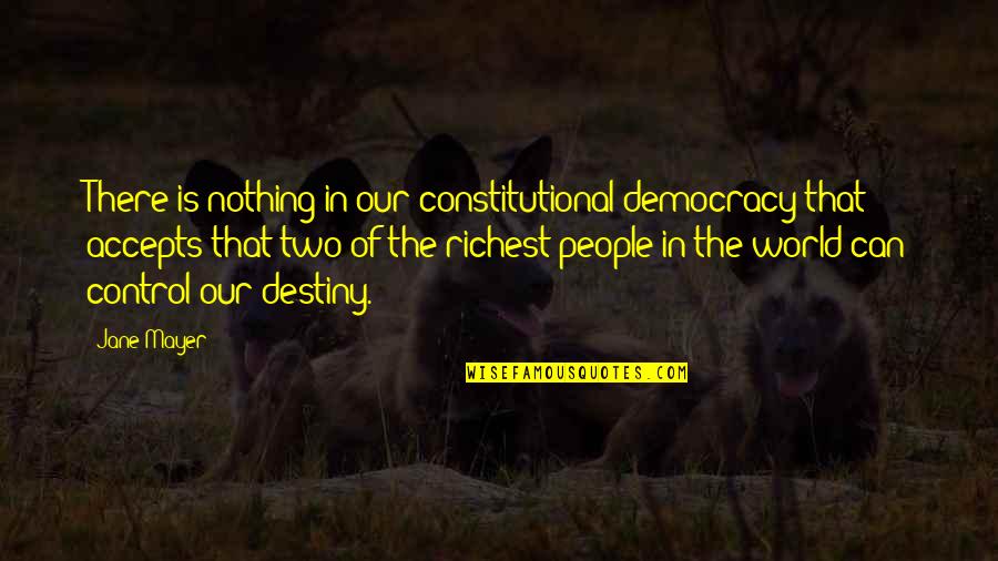 Control The World Quotes By Jane Mayer: There is nothing in our constitutional democracy that