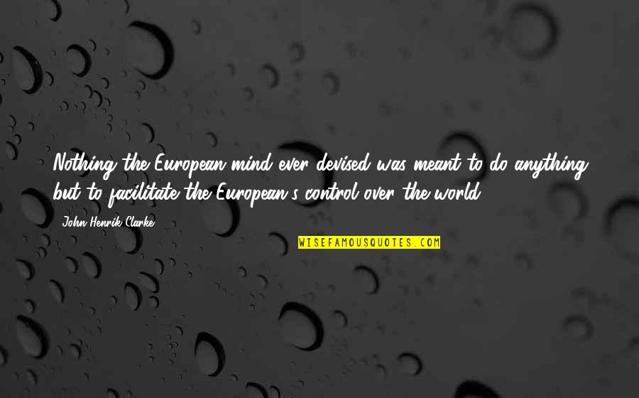 Control The World Quotes By John Henrik Clarke: Nothing the European mind ever devised was meant