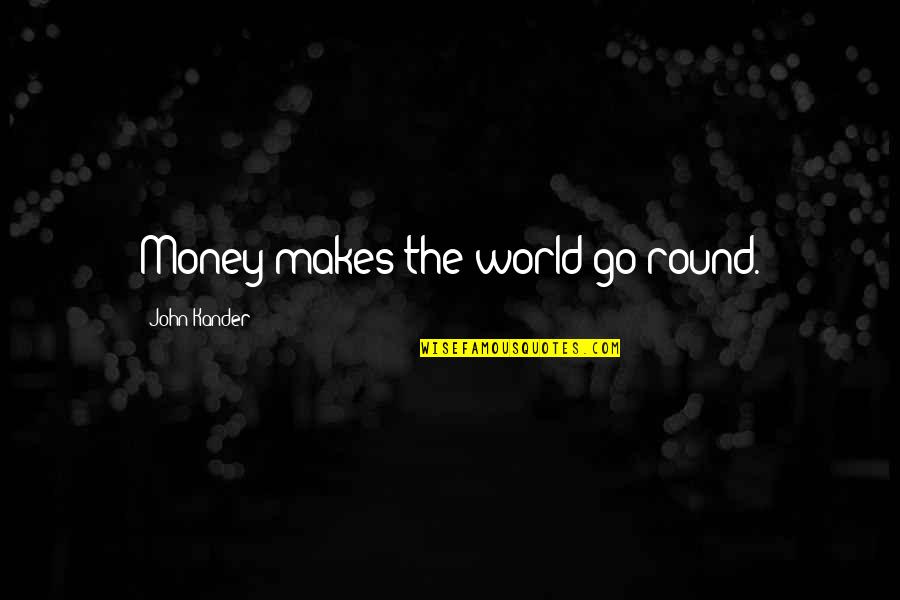 Control The World Quotes By John Kander: Money makes the world go round.