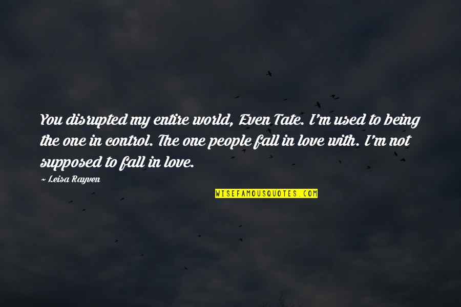 Control The World Quotes By Leisa Rayven: You disrupted my entire world, Even Tate. I'm