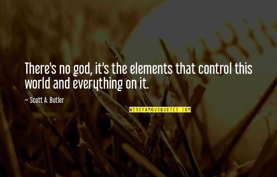 Control The World Quotes By Scott A. Butler: There's no god, it's the elements that control