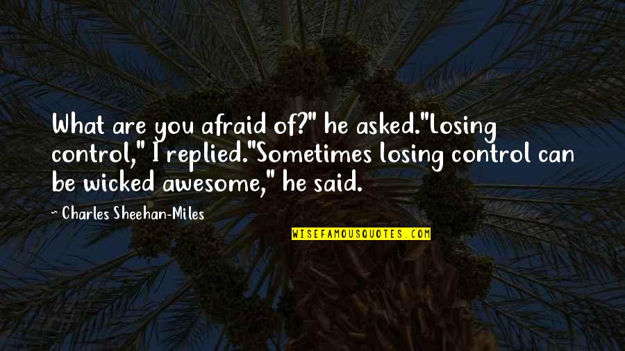 Control What I Can Control Quotes By Charles Sheehan-Miles: What are you afraid of?" he asked."Losing control," Control What I Can Control Quotes By Charles Sheehan-Miles: What are you afraid of?" he asked."Losing control,"