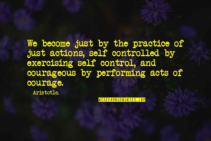 Control Your Actions Quotes By Aristotle.: We become just by the practice of just