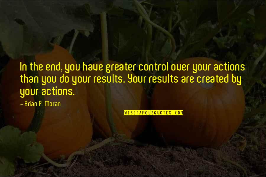Control Your Actions Quotes By Brian P. Moran: In the end, you have greater control over