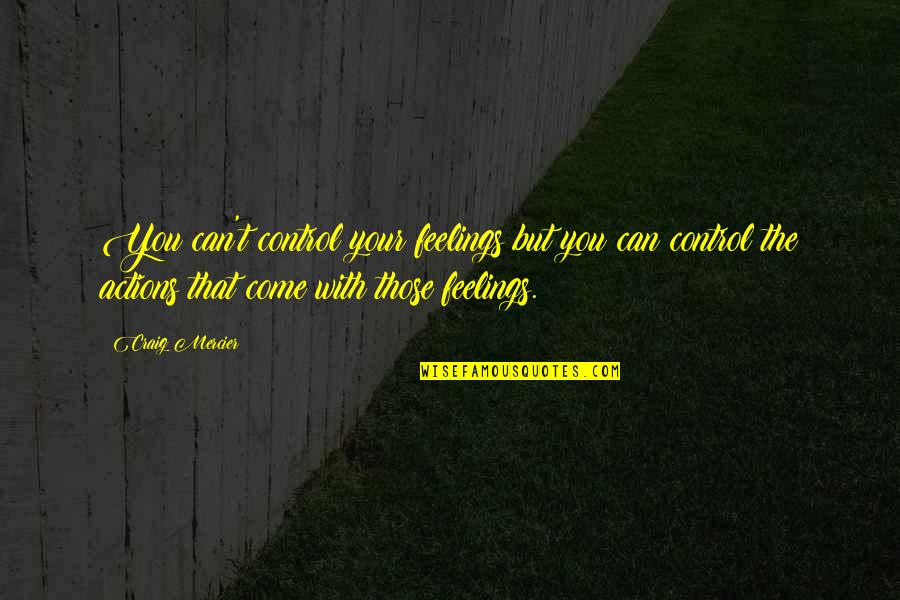 Control Your Actions Quotes By Craig Mercier: You can't control your feelings but you can