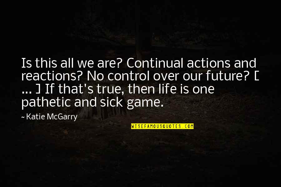Control Your Actions Quotes By Katie McGarry: Is this all we are? Continual actions and