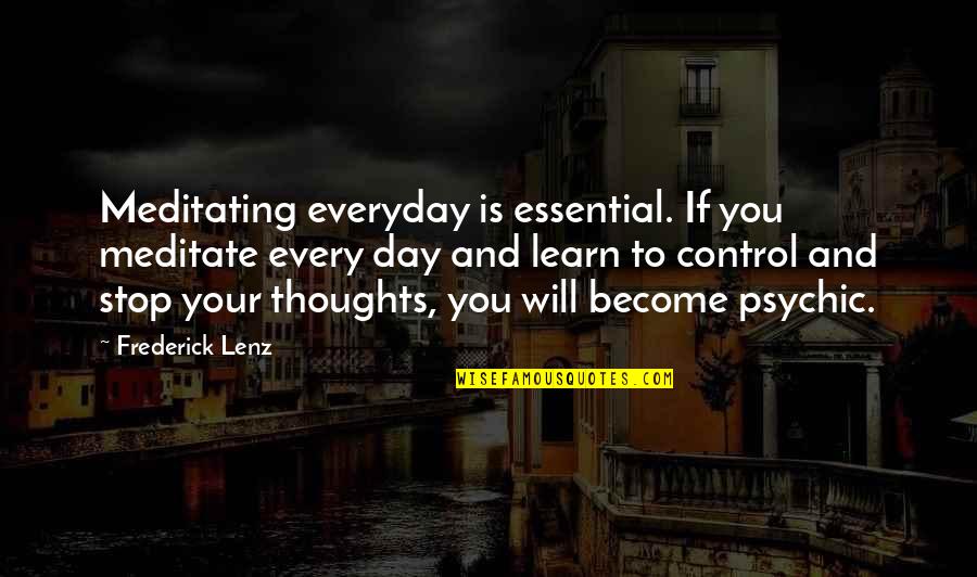 Control Your Day Quotes By Frederick Lenz: Meditating everyday is essential. If you meditate every