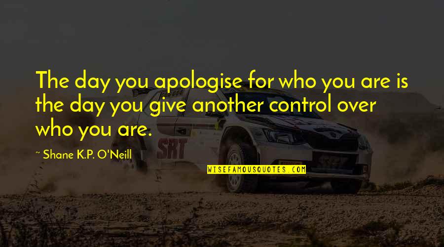 Control Your Day Quotes By Shane K.P. O'Neill: The day you apologise for who you are