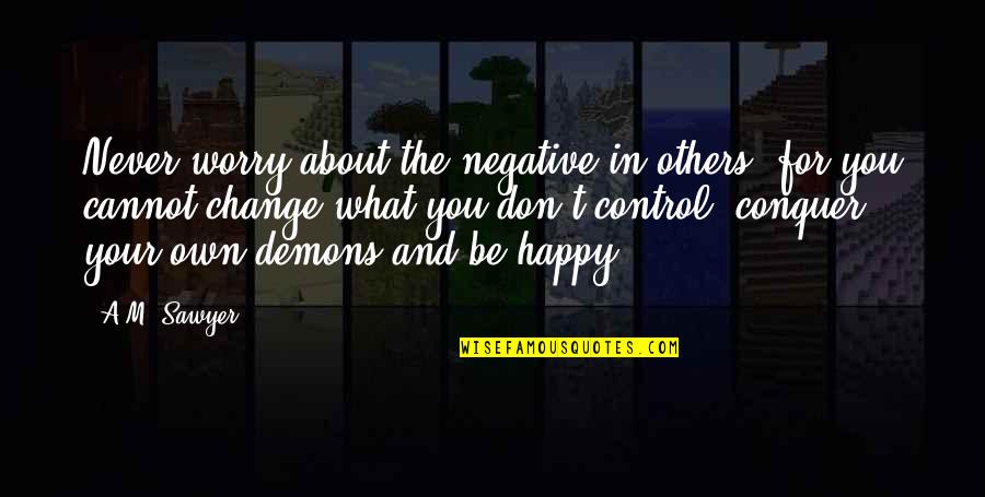 Control Your Demons Quotes By A.M. Sawyer: Never worry about the negative in others, for