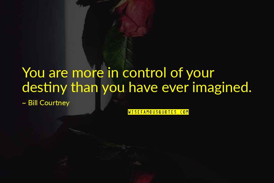 Control Your Destiny Quotes By Bill Courtney: You are more in control of your destiny