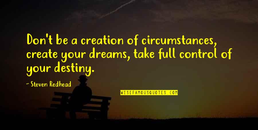 Control Your Destiny Quotes By Steven Redhead: Don't be a creation of circumstances, create your
