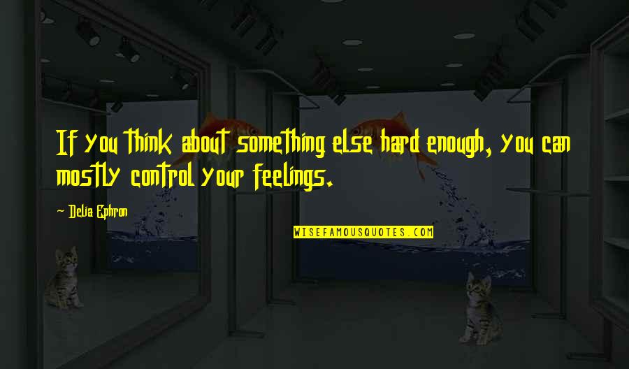 Control Your Emotions Quotes By Delia Ephron: If you think about something else hard enough,