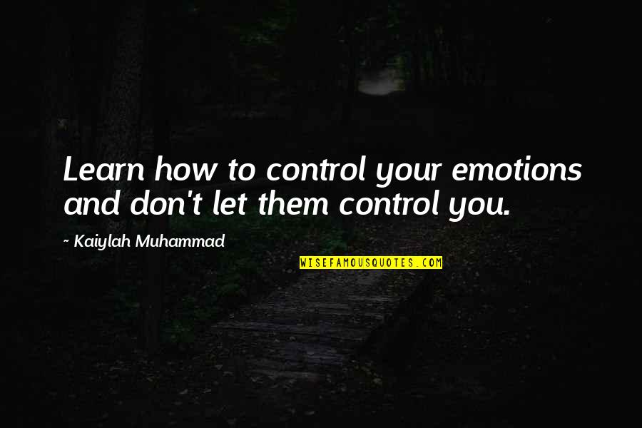 Control Your Emotions Quotes By Kaiylah Muhammad: Learn how to control your emotions and don't